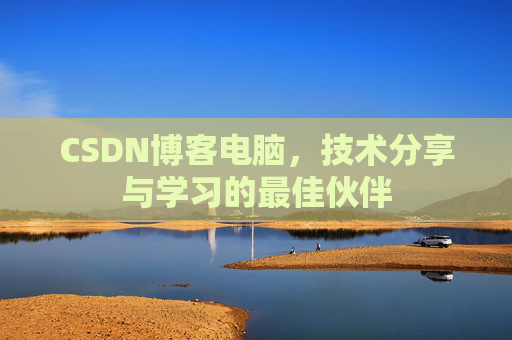 CSDN博客电脑，技术分享与学习的最佳伙伴